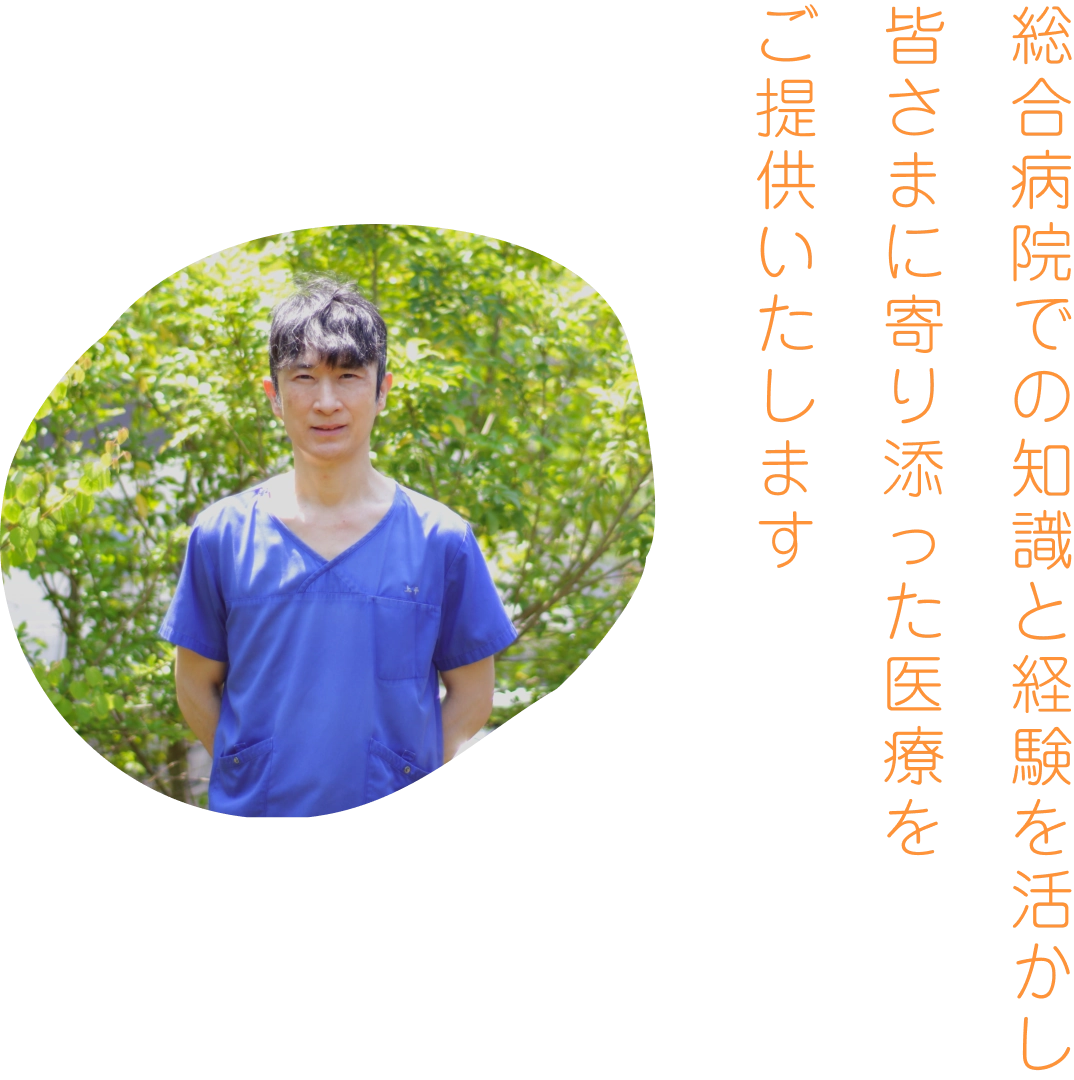 総合病院での様々な経験を活かし、皆さまに寄り添った医療を提供いたします。